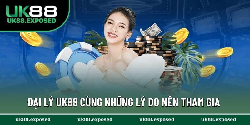 Đại lý UK88 cùng những lý do nên tham gia