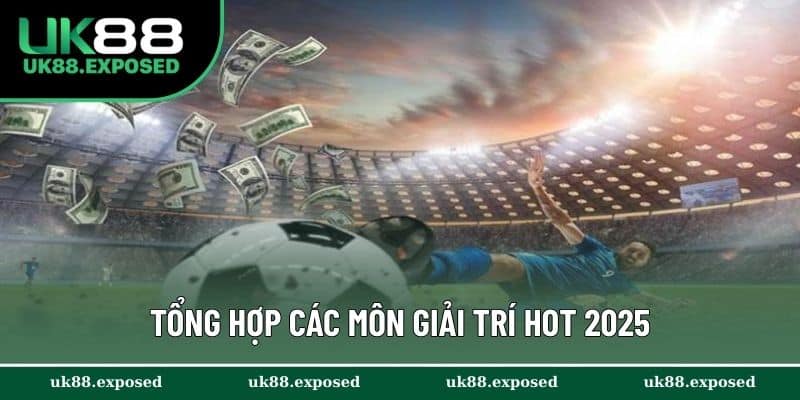Tổng hợp các môn giải trí hot 2025